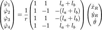 
\begin{pmatrix}
\dot{\varphi}_1\\ 
\dot{\varphi}_2\\ 
\dot{\varphi}_3\\ 
\dot{\varphi}_4
\end{pmatrix} =
\frac{1}{r}
\begin{pmatrix}
1 &  1 & l_a + l_b \\ 
1 & -1 & -(l_a + l_b) \\ 
1 & 1 & -(l_a + l_b) \\ 
1 & -1 & l_a + l_b \\ 
\end{pmatrix}
\begin{pmatrix}
\dot{x}_R \\
\dot{y}_R \\
\dot{\theta}
\end{pmatrix}
